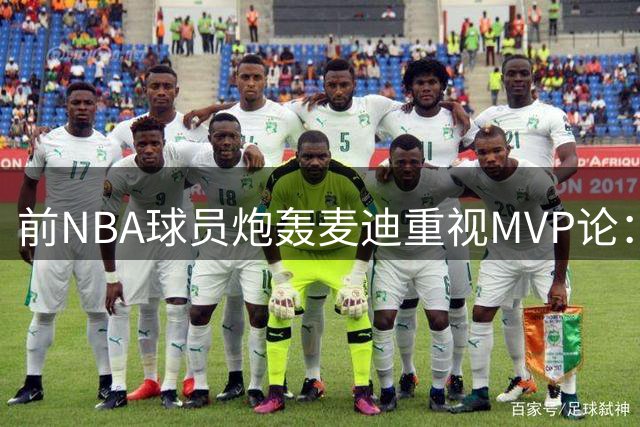前NBA球员炮轰麦迪重视MVP论：总冠军才是终极目标