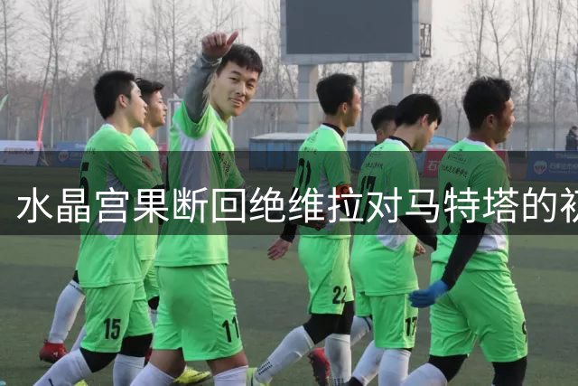水晶宫果断回绝维拉对马特塔的初始报价