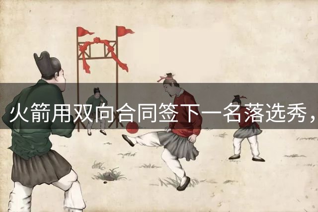 火箭用双向合同签下一名落选秀，他在夏联期间的表现惨不忍睹？